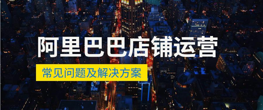 阿里巴巴店鋪運營常見問題及解決方案.jpg 阿里巴巴店鋪運營常見問題及解決方案.jpg