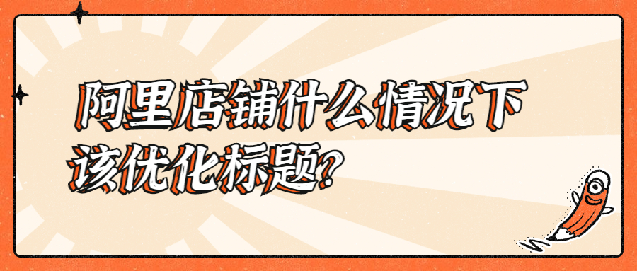 阿里店鋪什么情況下該優(yōu)化標(biāo)題?.jpg 阿里店鋪什么情況下該優(yōu)化標(biāo)題?.jpg
